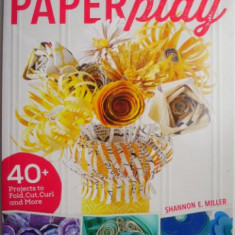 Paperplay. 40+ Projects to Fold, Cut, Curl and More – Shannon E. Miller