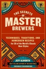 The Secrets of Master Brewers: Techniques, Traditions, and Homebrew Recipes for 26 of the World&#039;s Classic Beer Styles, from Czech Pilsner to English