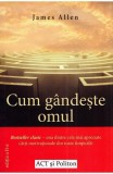 Cum g&acirc;ndește omul - Paperback brosat - James Allen - Act și Politon