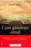 Cum g&acirc;ndește omul - Paperback brosat - James Allen - Act și Politon