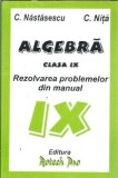 Algebra. Rezolvarea problemelor din manual - Clasa IX - C. Nastasescu, C. Nita