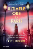 Ultimele ore la Paris - Paperback brosat - Ruth Druart - Litera