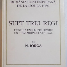 ROMANIA CONTEMPORANA DE LA 1904 LA 1930 SUPT TREI REGI , ISTORIE A UNEI LUPTE PENTRU UN IDEAL MORAL SI NATIONAL de NICOLAE IORGA , 1999