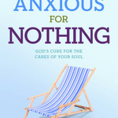 Anxious for Nothing: God's Cure for the Cares of Your Soul