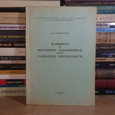 MONICA BAD - ELEMENTE DE STATISTICA PARAMETRICA PENTRU VARIABILE DEPENDENTE , UNIV. BUCURESTI , 1980 * foto