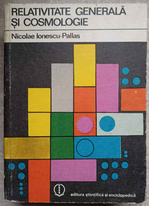 RELATIVITATE GENERALA SI COSMOLOGIE-NICOLAE IONESCU-PALLAS