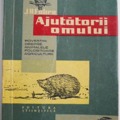 Ajutatorii omului. Povestiri despre animalele folositoare agriculturii – J. H. Fabre