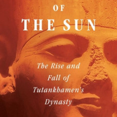 Pharaohs of the Sun: The Rise and Fall of Tutankhamen's Dynasty