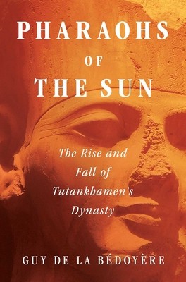 Pharaohs of the Sun: The Rise and Fall of Tutankhamen&#039;s Dynasty