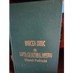 MIRCEA DRUC SAU LUPTA CU ULTIMUL IMPERIU - VIOREL PATRICHI