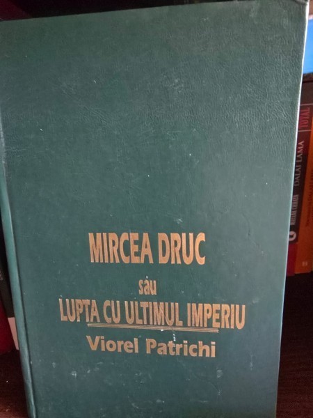 MIRCEA DRUC SAU LUPTA CU ULTIMUL IMPERIU - VIOREL PATRICHI