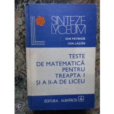 TESTE DE MATEMATICA PENTRU TREAPTA I SI A II-A DE LICEU-ION PETRICA, ION LAZAR