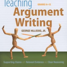 Teaching Argument Writing, Grades 6-12: Supporting Claims with Relevant Evidence and Clear Reasoning