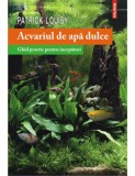 Patrick Louisy - Acvariul de apă dulce. Ghid practic pt incepători