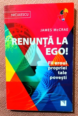 Renunta la Ego! Fii eroul propriei tale povesti!. Editura Niculescu, 2017 - James McCrae foto