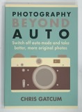 PHOTOGRAPHY BEYOND AUTO by CHRIS GATCUM , 2015