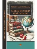 Cumpara ieftin Sa stam de vorba fara catalog/Mircea Santimbreanu