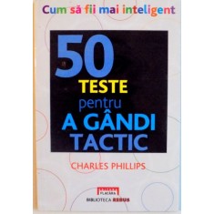 CUM SA FII MAI INTELIGENT, 50 DE TESTE PENTRU A GANDI TACTIC de CHARLES PHILLIPS, 2011