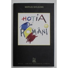 HOTIA LA ROMANI de MARIUS GHILEZAN , 2008 , DEDICATIE * , PREZINTA SUBLINIERI CU MARKERUL *