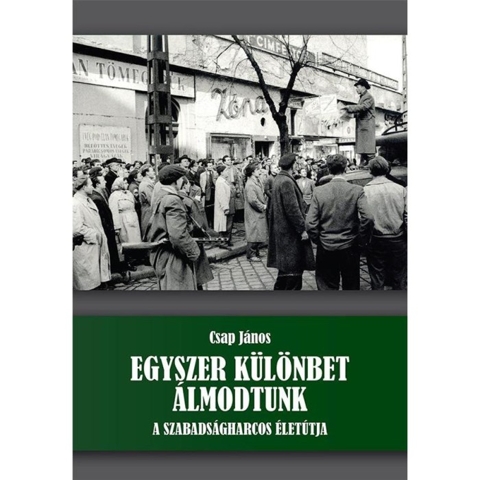 Egyszer k&uuml;l&ouml;nbet &aacute;lmodtunk - A szabads&aacute;gharcos &eacute;let&uacute;tja - Csap J&aacute;nos
