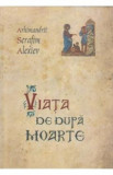 Viata De Dupa Moarte - Serafim Alexiev, Arhimandrit Serafim Alexiev