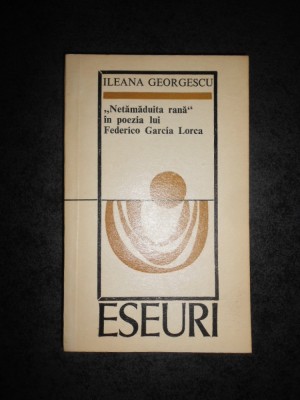 ILEANA GEORGESCU - NETAMADUITA RANA. IN POEZIA LUI FEDERICO GARCIA LORCA. ESEURI foto