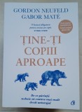 Tine-ti copiii aproape - Gordon Neufeld / Gabor Mate