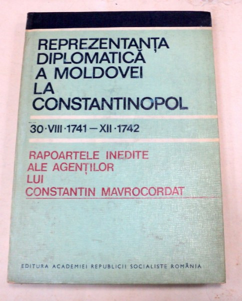REPREZENTANTA DIPLOMATICA A MOLDOVEI LA CONSTANTINOPOL(30 AUGUST 1741-DEC. 1742) BUCURESTI 1985