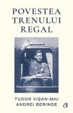Povestea Trenului Regal - Paperback brosat - Tudor Vișan-Miu, Andrei Berinde - Curtea Veche