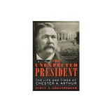 The Unexpected President: The Life and Times of Chester A. Arthur