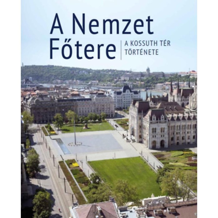 A Nemzet Főtere - A Kossuth t&eacute;r t&ouml;rt&eacute;nete