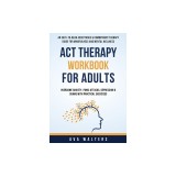 ACT Therapy Workbook For Adults: An Easy-to-Read Acceptance &amp;amp; Commitment Therapy Guide for Mindfulness and Mental Wellness Overcome Anxiety, Panic