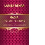 Magia puterii feminine. Energia, fortele si tainele seductiei - Larisa Renar