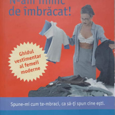 N-AM NIMIC DE IMBRACAT! GHIDUL VESTIMENTAR AL FEMEII MODERNE-JUDIE TAGGART, JACKIE WALKER