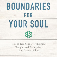 Boundaries for Your Soul: How to Turn Your Overwhelming Thoughts and Feelings Into Your Greatest Allies