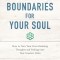 Boundaries for Your Soul: How to Turn Your Overwhelming Thoughts and Feelings Into Your Greatest Allies