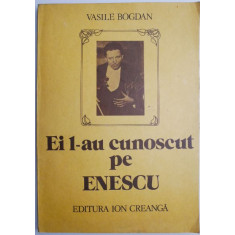 Ei l-au cunoscut pe Enescu &ndash; Vasile Bogdan