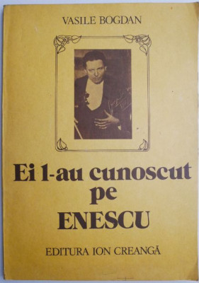 Ei l-au cunoscut pe Enescu &amp;ndash; Vasile Bogdan foto