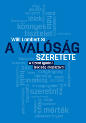 A val&amp;oacute;s&amp;aacute;g szeretete - A Szent Ign&amp;aacute;c-i lelkis&amp;eacute;g alapszavai - Willi Lambert SJ foto