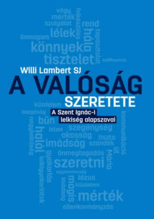 A val&oacute;s&aacute;g szeretete - A Szent Ign&aacute;c-i lelkis&eacute;g alapszavai - Willi Lambert SJ