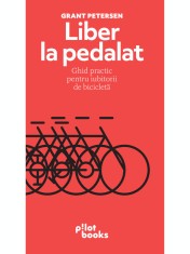 Liber la pedalat. Ghid practic pentru iubitorii de bicicletă &ndash; Grant Petersen