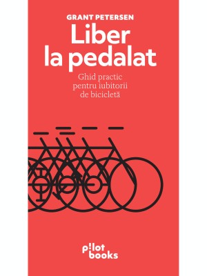 Liber la pedalat. Ghid practic pentru iubitorii de bicicletă &amp;ndash; Grant Petersen foto