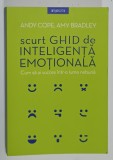 SCURT GHID DE INTELIGENTA EMOTIONALA , CUM SA AI SUCCES INTR- O LUME NEBUNA de ANDY COPE si AMY BRADLEY , 2019