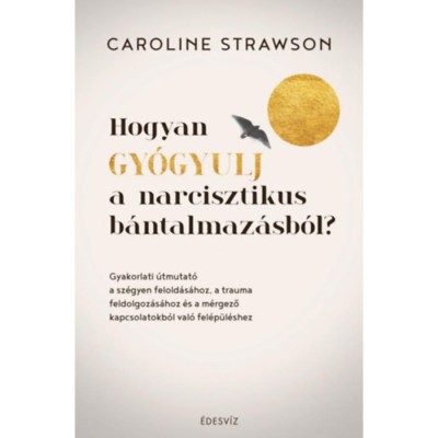 Hogyan gy&amp;oacute;gyulj a narcisztikus b&amp;aacute;ntalmaz&amp;aacute;sb&amp;oacute;l? - Gyakorlati &amp;uacute;tmutat&amp;oacute; a sz&amp;eacute;gyen felold&amp;aacute;s&amp;aacute;hoz, a trauma feldolgoz&amp;aacute;s&amp;aacute;hoz &amp;eacute;s a m&amp;eacute;rgező kapcsolatokb&amp;oacute;l val&amp;oacute; foto
