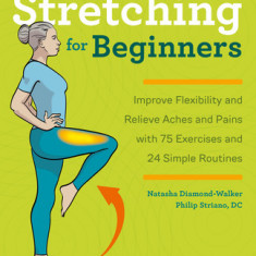 Stretching for Beginners: Improve Flexibility and Relieve Aches and Pains with 100 Exercises and 25 Simple Routines