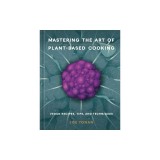 Mastering the Art of Plant-Based Cooking: Vegan Recipes, Tips, and Techniques [A Cookbook]