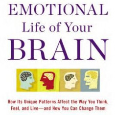 The Emotional Life of Your Brain: How Its Unique Patterns Affect the Way You Think, Feel, and Live--And How You Can Change Them