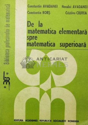 De la matematica elementara spre matematica superioara - Constantin Avadanei ($T167) foto