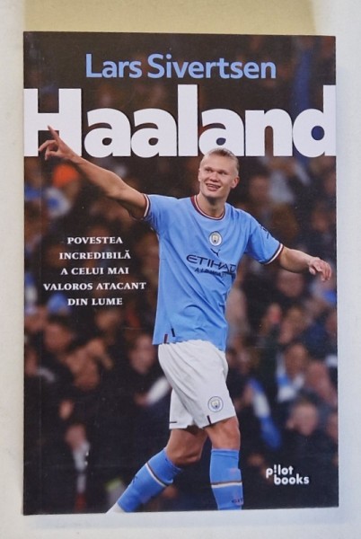 HAALAND , POVESTEA INCREDIBILA A CELUI MAI VALOROS ATACANT DIN LUME de LARS SIVERTSEN , 2024