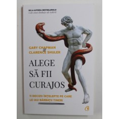ALEGE SA FII CURAJOS - 11 DECIZII INTELEPTE PE CARE LE IAU BARBATII TINERI de GARY CHAPMAN si CLARENCE SHULER , 2020